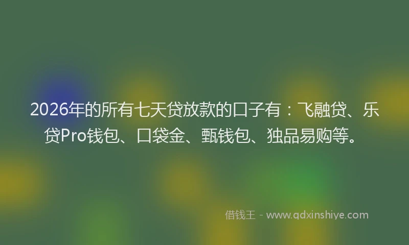 2026年的所有七天贷放款的口子有：飞融贷、乐贷Pro钱包、口袋金、甄钱包、独品易购等。