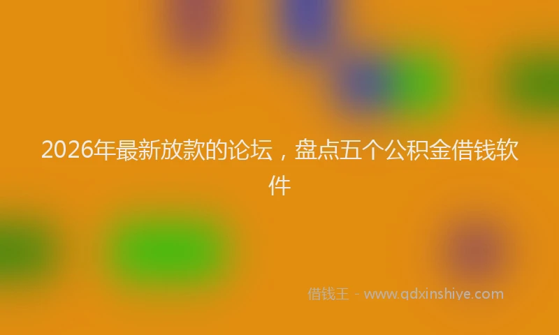 2026年最新放款的论坛，盘点五个公积金借钱软件