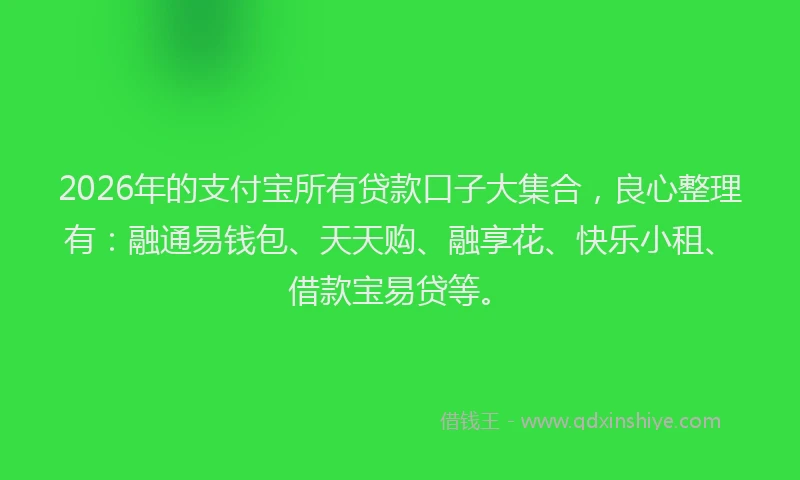 2026年的支付宝所有贷款口子大集合，良心整理有：融通易钱包、天天购、融享花、快乐小租、借款宝易贷等。
