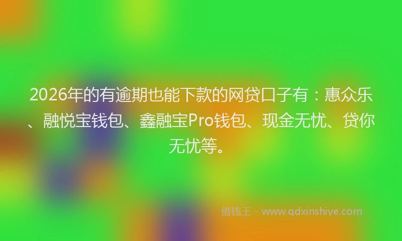 2026年的有逾期也能下款的网贷口子有：惠众乐、融悦宝钱包、鑫融宝Pro钱包、现金无忧、贷你无忧等。