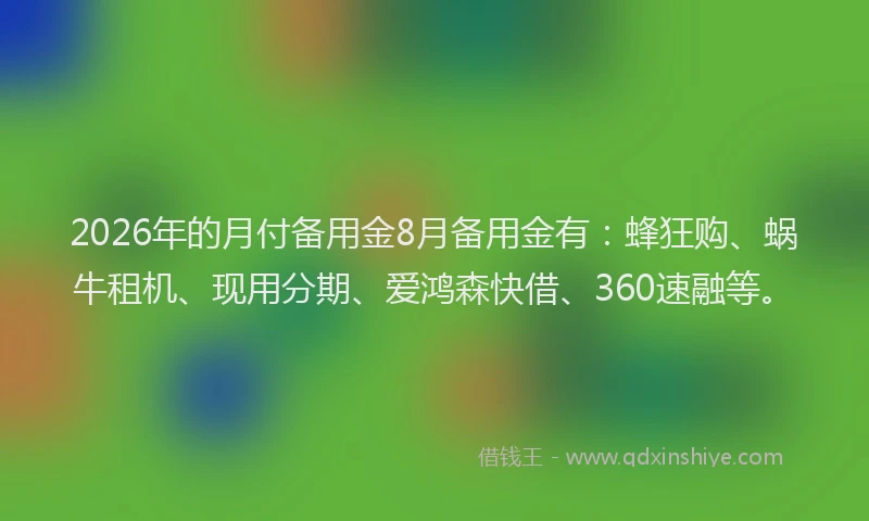2026年的月付备用金8月备用金有：蜂狂购、蜗牛租机、现用分期、爱鸿森快借、360速融等。