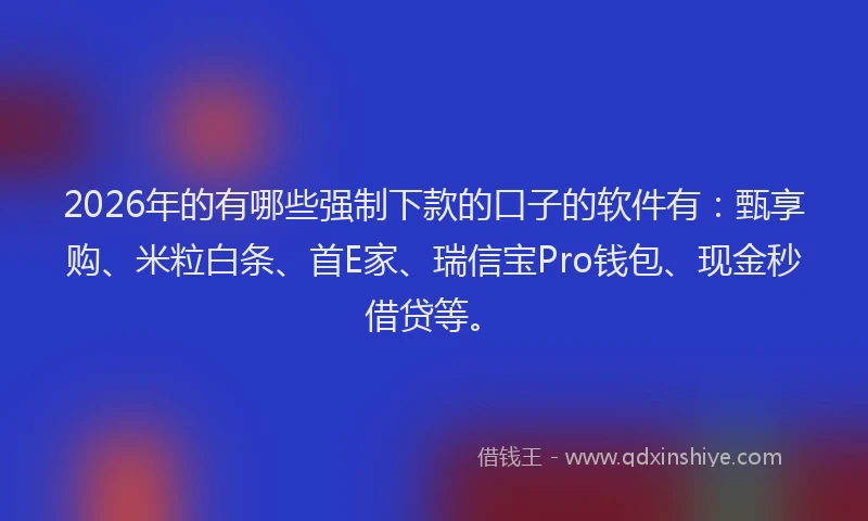 2026年的有哪些强制下款的口子的软件有：甄享购、米粒白条、首E家、瑞信宝Pro钱包、现金秒借贷等。