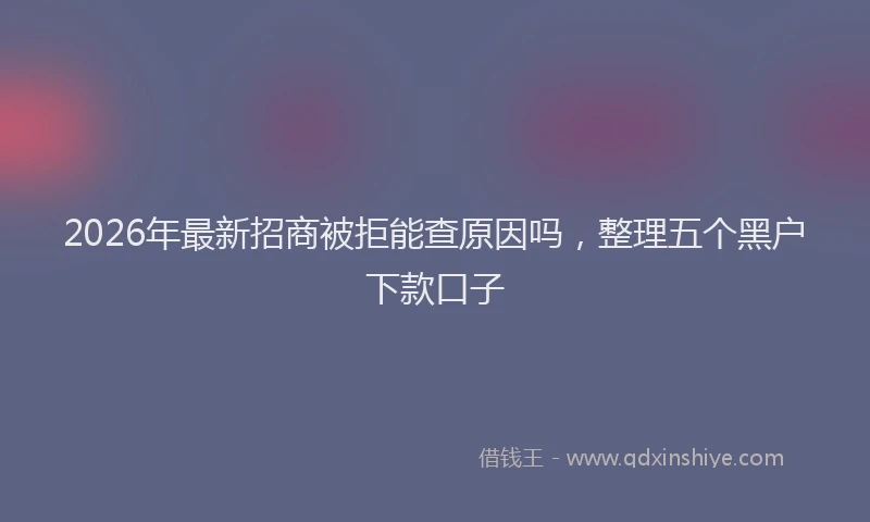2026年最新招商被拒能查原因吗，整理五个黑户下款口子