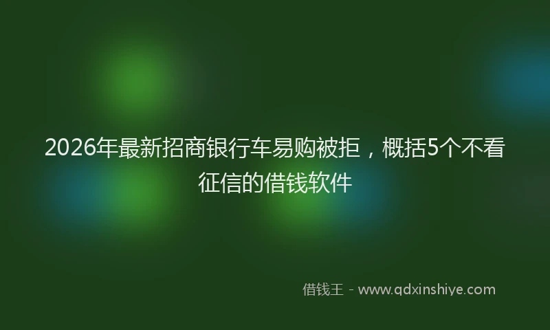 2026年最新招商银行车易购被拒，概括5个不看征信的借钱软件