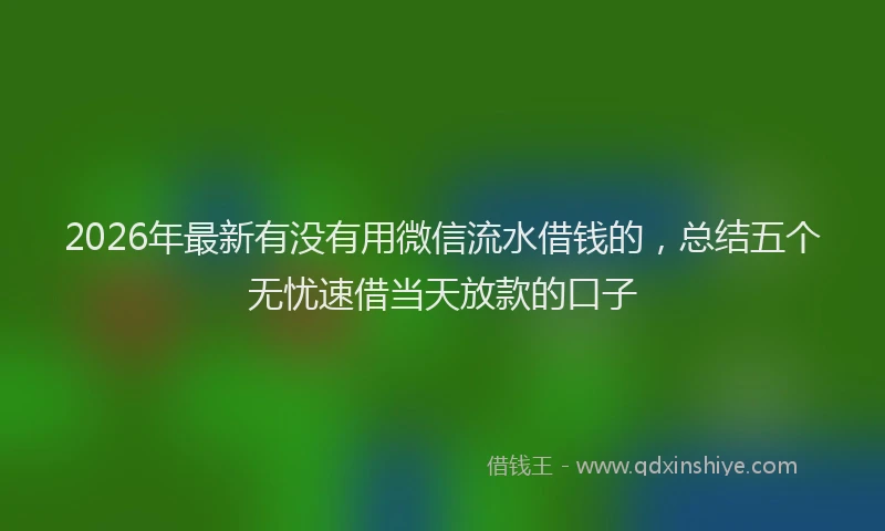 2026年最新有没有用微信流水借钱的，总结五个无忧速借当天放款的口子