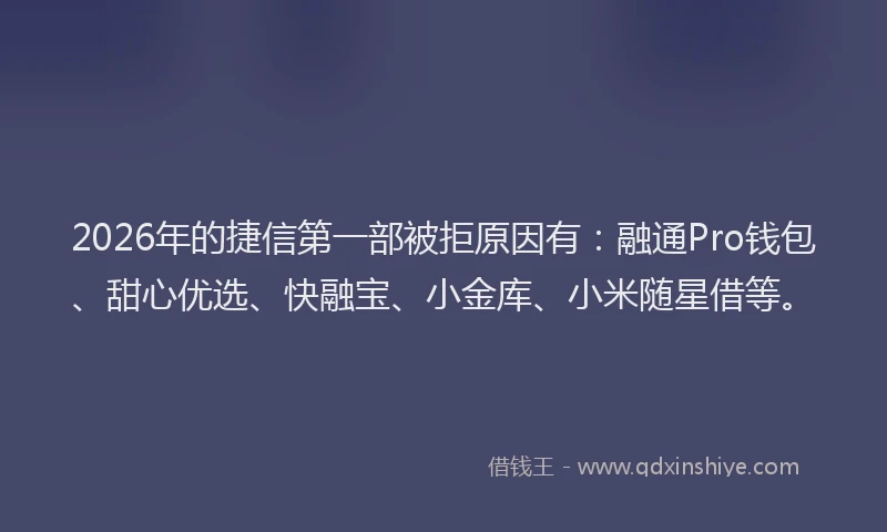 2026年的捷信第一部被拒原因有：融通Pro钱包、甜心优选、快融宝、小金库、小米随星借等。
