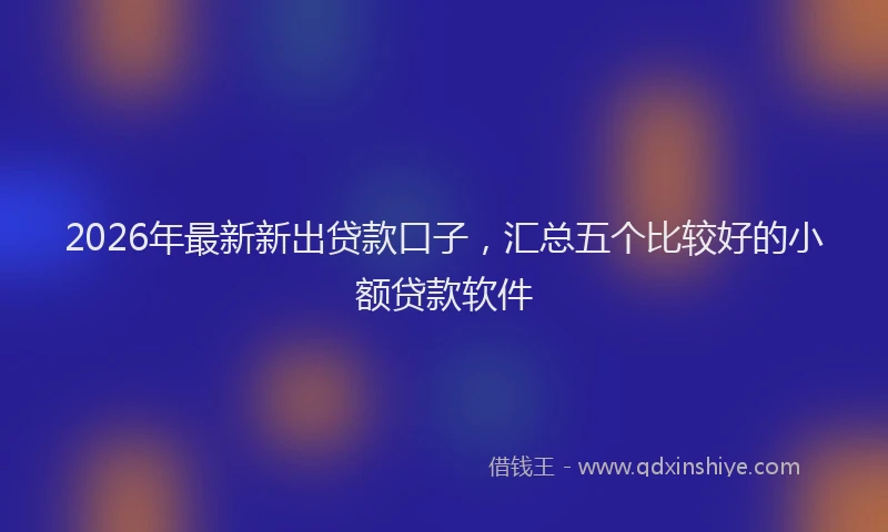 2026年最新新出贷款口子，汇总五个比较好的小额贷款软件