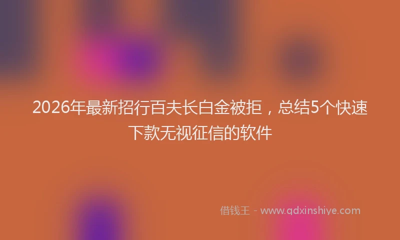 2026年最新招行百夫长白金被拒，总结5个快速下款无视征信的软件