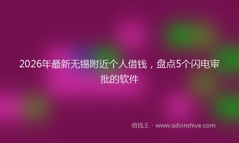 2026年最新无锡附近个人借钱，盘点5个闪电审批的软件