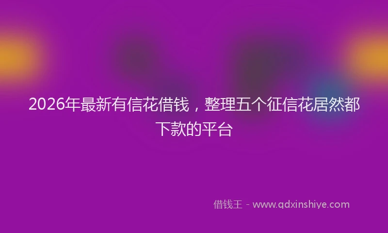 2026年最新有信花借钱，整理五个征信花居然都下款的平台