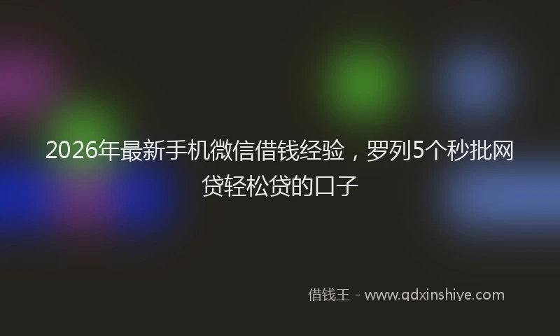 2026年最新手机微信借钱经验，罗列5个秒批网贷轻松贷的口子