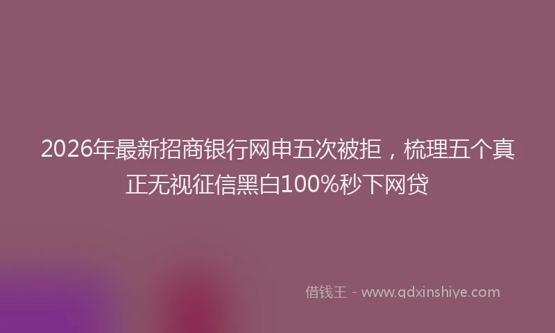 2026年最新招商银行网申五次被拒，梳理五个真正无视征信黑白100%秒下网贷