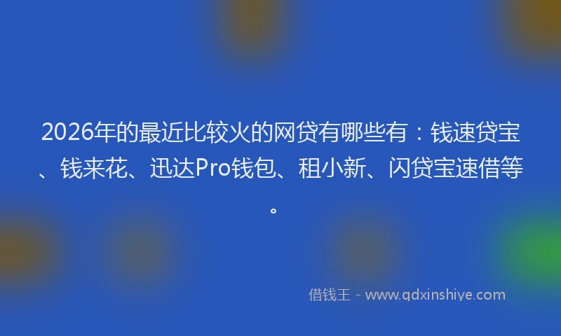 2026年的最近比较火的网贷有哪些有：钱速贷宝、钱来花、迅达Pro钱包、租小新、闪贷宝速借等。