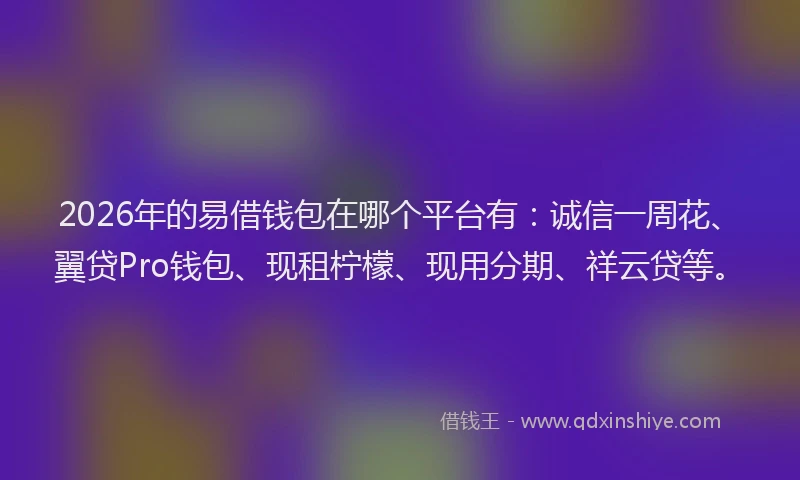 2026年的易借钱包在哪个平台有：诚信一周花、翼贷Pro钱包、现租柠檬、现用分期、祥云贷等。