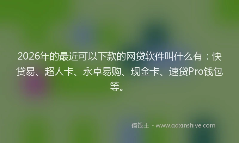 2026年的最近可以下款的网贷软件叫什么有：快贷易、超人卡、永卓易购、现金卡、速贷Pro钱包等。