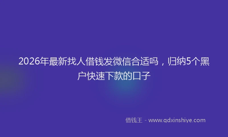 2026年最新找人借钱发微信合适吗，归纳5个黑户快速下款的口子