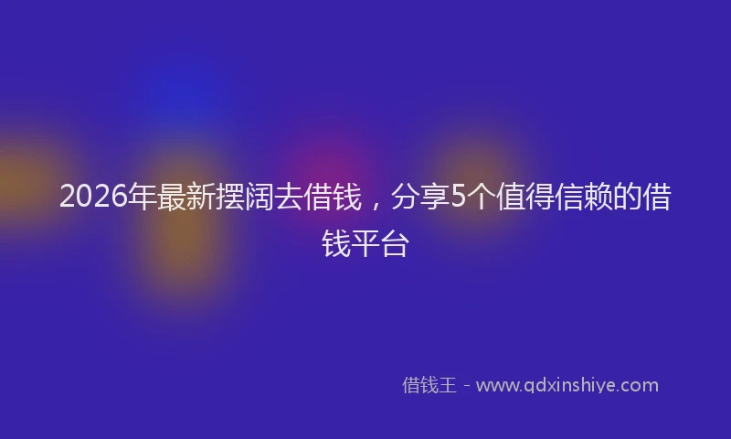 2026年最新摆阔去借钱，分享5个值得信赖的借钱平台