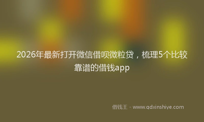 2026年最新打开微信借呗微粒贷，梳理5个比较靠谱的借钱app