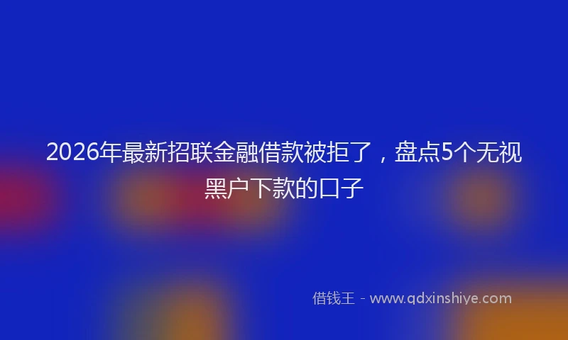 2026年最新招联金融借款被拒了，盘点5个无视黑户下款的口子