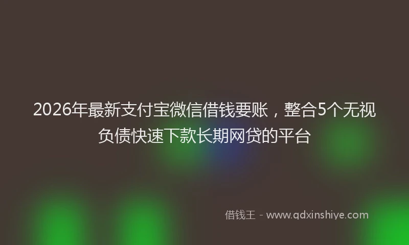 2026年最新支付宝微信借钱要账，整合5个无视负债快速下款长期网贷的平台