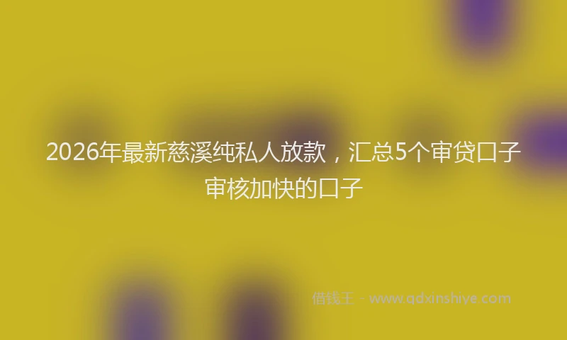 2026年最新慈溪纯私人放款，汇总5个审贷口子审核加快的口子