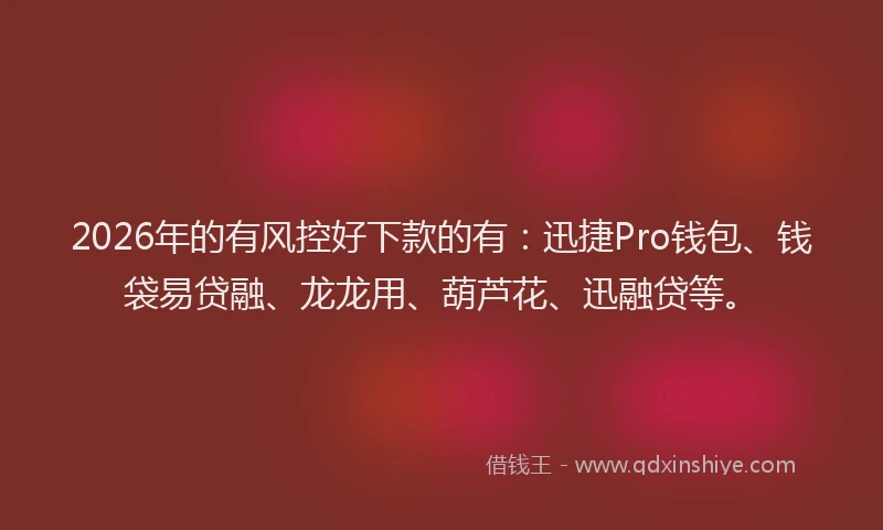 2026年的有风控好下款的有：迅捷Pro钱包、钱袋易贷融、龙龙用、葫芦花、迅融贷等。