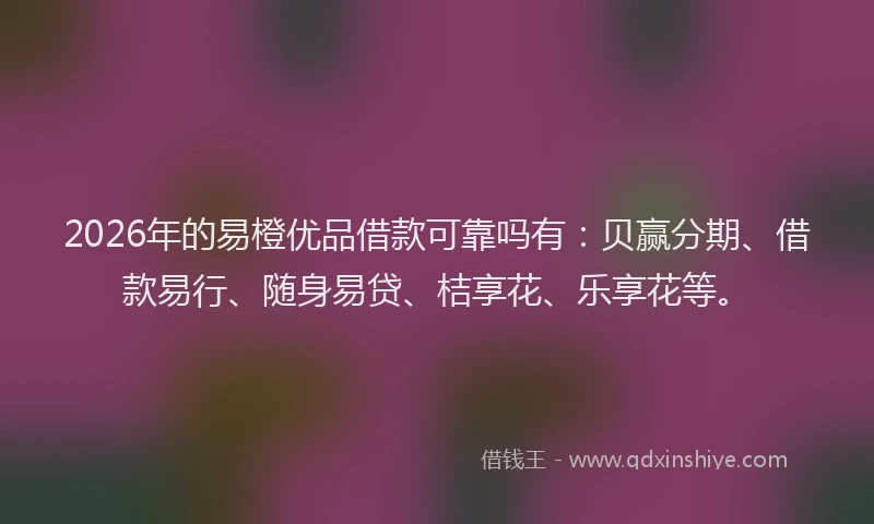 2026年的易橙优品借款可靠吗有：贝赢分期、借款易行、随身易贷、桔享花、乐享花等。
