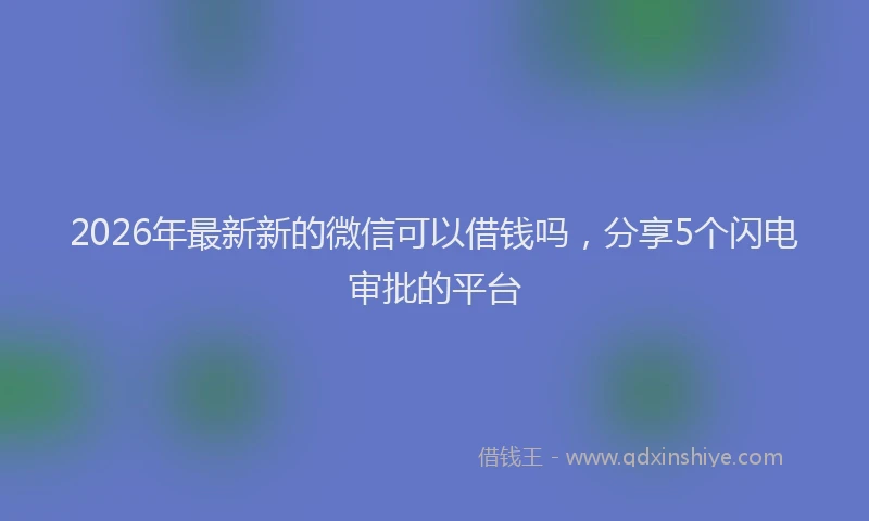 2026年最新新的微信可以借钱吗，分享5个闪电审批的平台