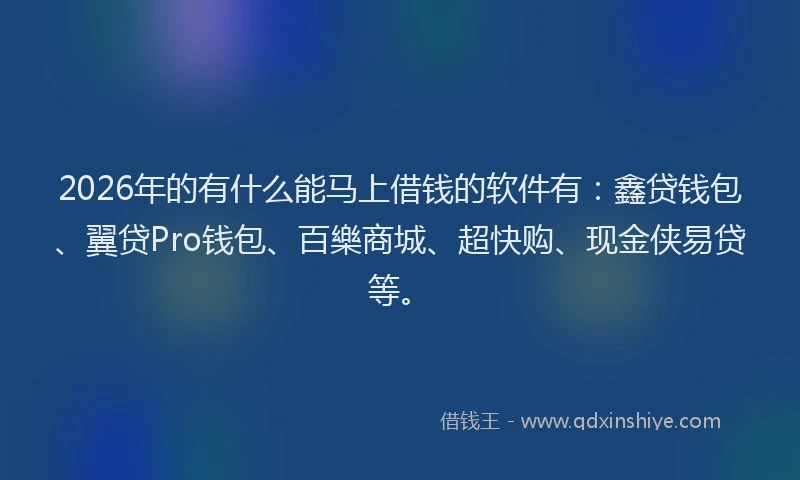 2026年的有什么能马上借钱的软件有：鑫贷钱包、翼贷Pro钱包、百樂商城、超快购、现金侠易贷等。