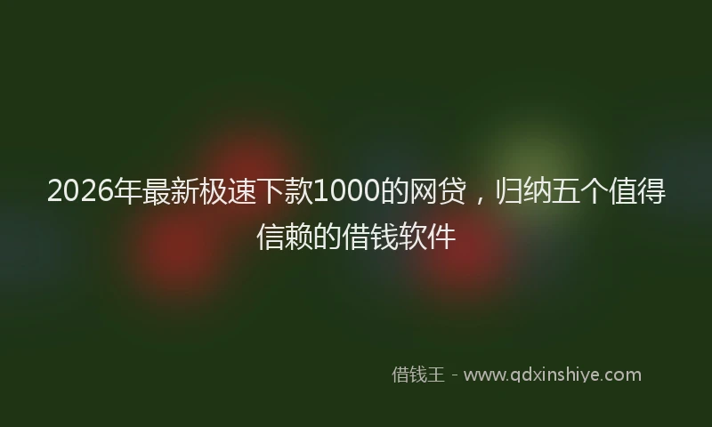 2026年最新极速下款1000的网贷，归纳五个值得信赖的借钱软件