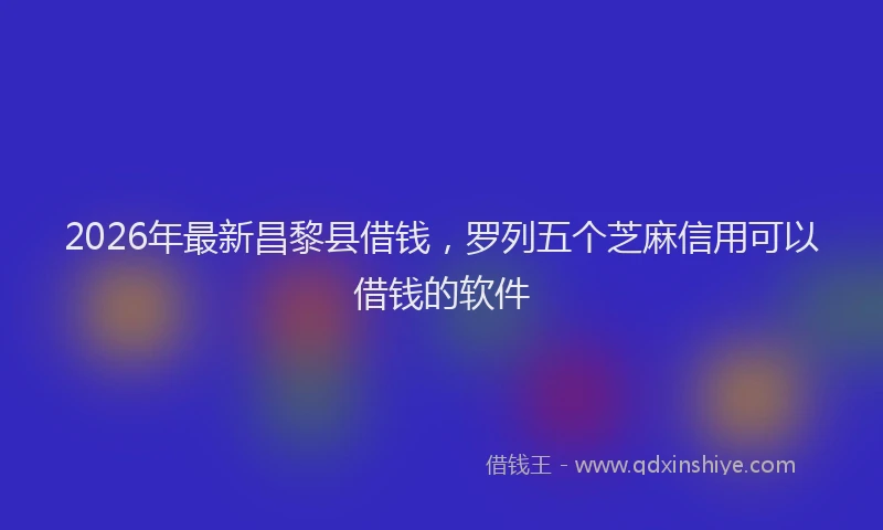 2026年最新昌黎县借钱，罗列五个芝麻信用可以借钱的软件