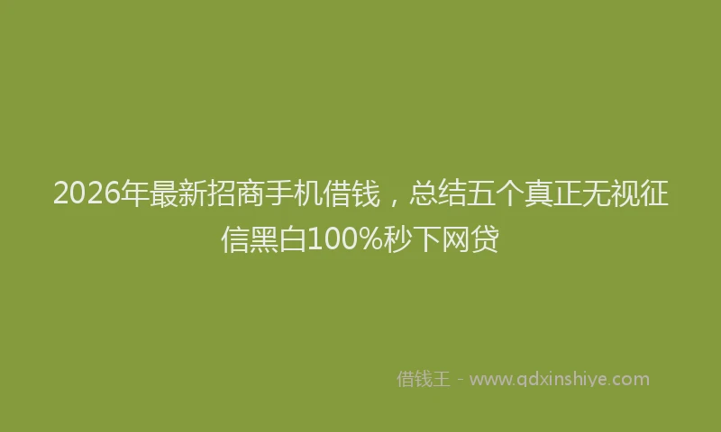 2026年最新招商手机借钱，总结五个真正无视征信黑白100%秒下网贷