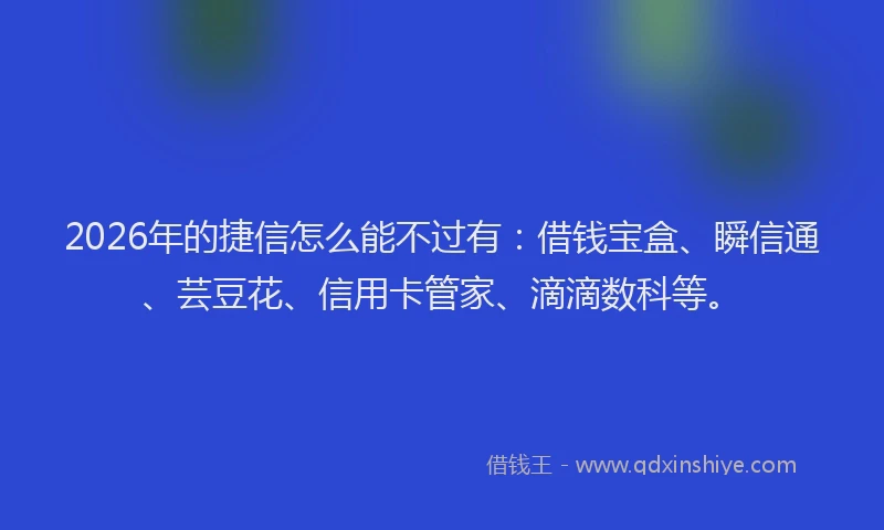 2026年的捷信怎么能不过有：借钱宝盒、瞬信通、芸豆花、信用卡管家、滴滴数科等。
