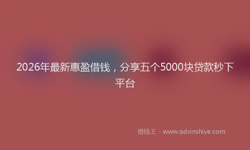 2026年最新惠盈借钱,分享五个5000块贷款秒下平台