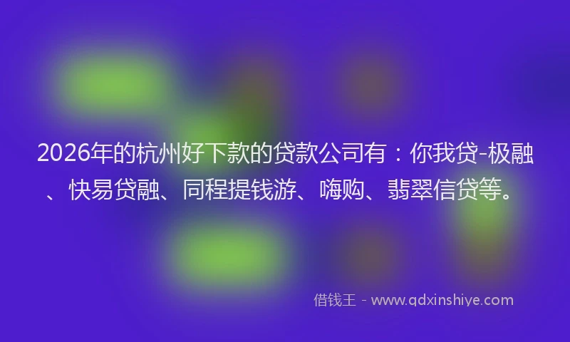 2026年的杭州好下款的贷款公司有：你我贷-极融、快易贷融、同程提钱游、嗨购、翡翠信贷等。