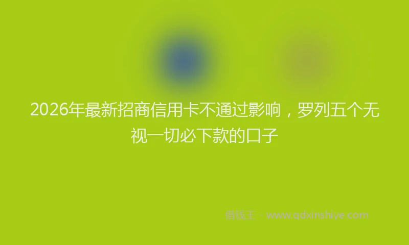 2026年最新招商信用卡不通过影响，罗列五个无视一切必下款的口子