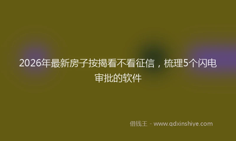 2026年最新房子按揭看不看征信，梳理5个闪电审批的软件