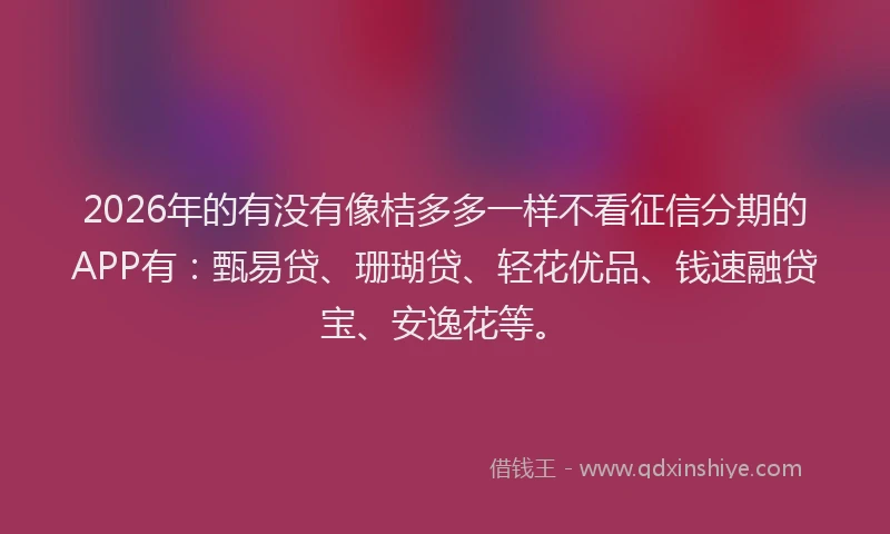 2026年的有没有像桔多多一样不看征信分期的APP有：甄易贷、珊瑚贷、轻花优品、钱速融贷宝、安逸花等。