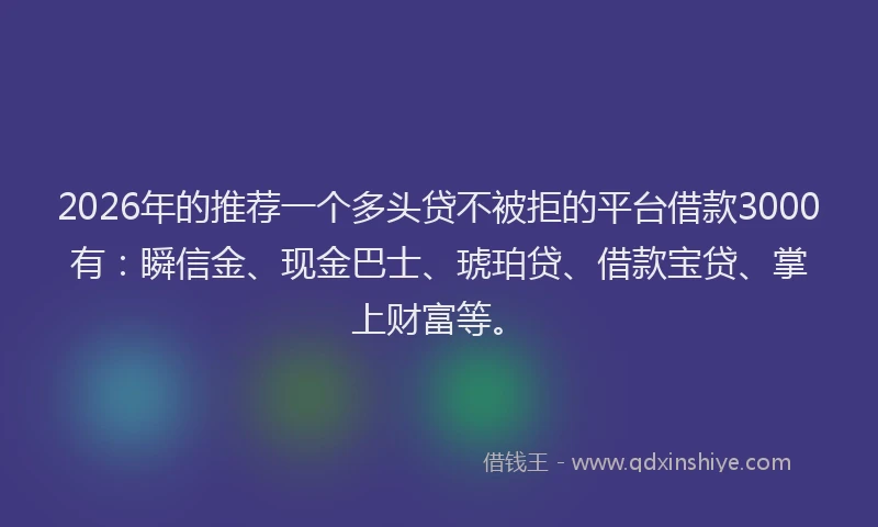 2026年的推荐一个多头贷不被拒的平台借款3000有：瞬信金、现金巴士、琥珀贷、借款宝贷、掌上财富等。