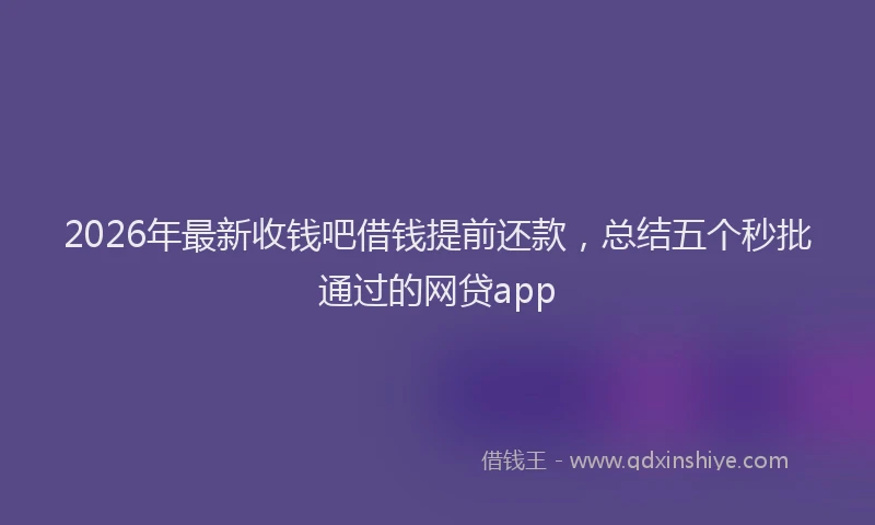 2026年最新收钱吧借钱提前还款，总结五个秒批通过的网贷app