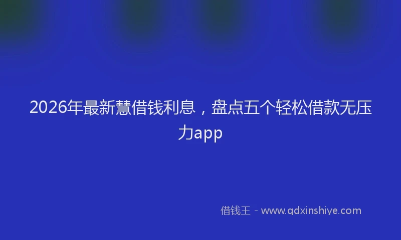 2026年最新慧借钱利息，盘点五个轻松借款无压力app