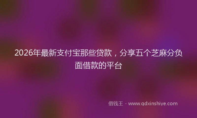 2026年最新支付宝那些贷款，分享五个芝麻分负面借款的平台