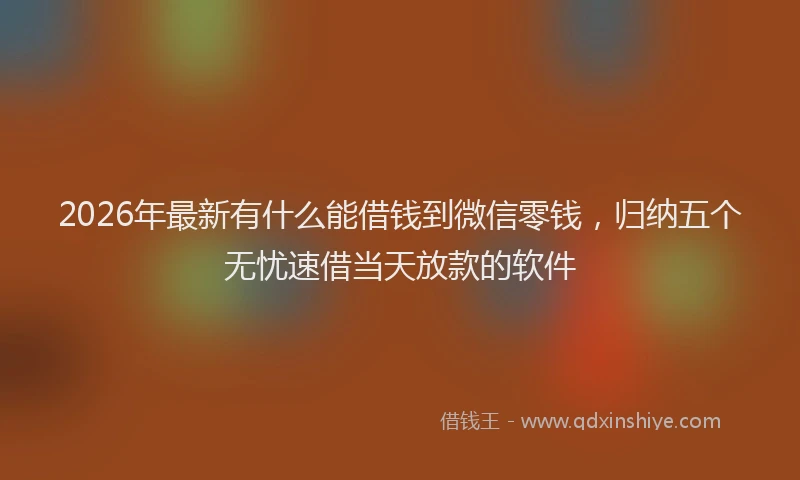 2026年最新有什么能借钱到微信零钱，归纳五个无忧速借当天放款的软件