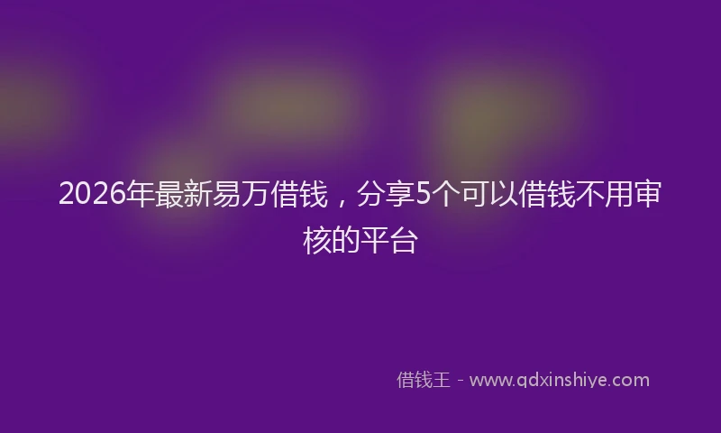 2026年最新易万借钱，分享5个可以借钱不用审核的平台