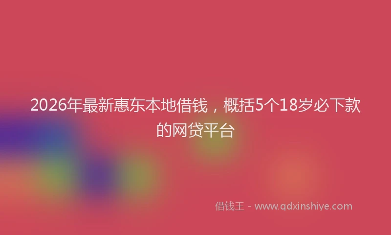 2026年最新惠东本地借钱,概括5个18岁必下款的网贷平台