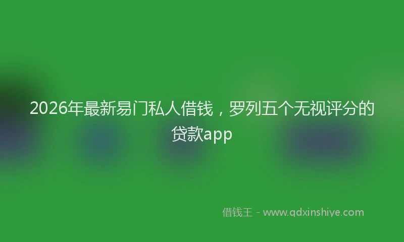 2026年最新易门私人借钱，罗列五个无视评分的贷款app