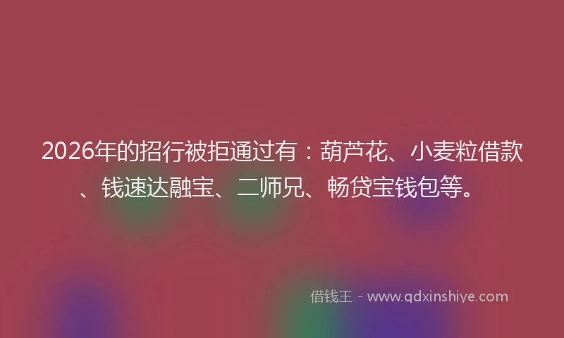 2026年的招行被拒通过有：葫芦花、小麦粒借款、钱速达融宝、二师兄、畅贷宝钱包等。