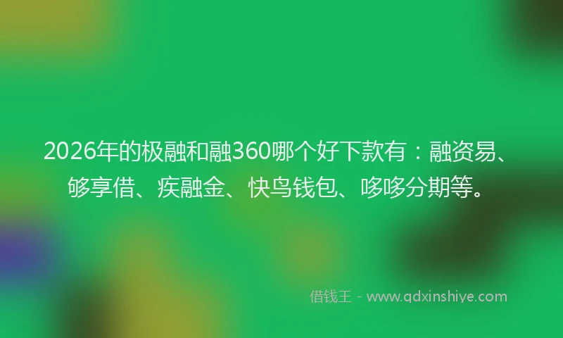 2026年的极融和融360哪个好下款有：融资易、够享借、疾融金、快鸟钱包、哆哆分期等。