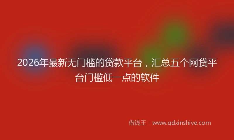 2026年最新无门槛的贷款平台，汇总五个网贷平台门槛低一点的软件