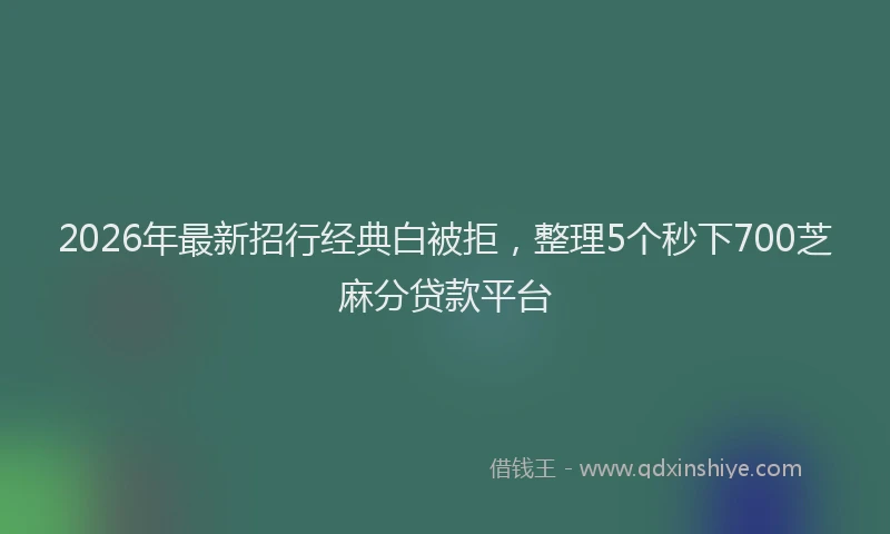 2026年最新招行经典白被拒，整理5个秒下700芝麻分贷款平台